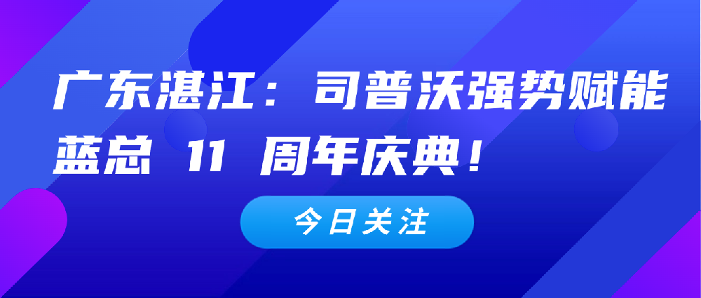 【3 月 4 日廣東湛江】：司普沃全力扶持代理商，強(qiáng)勢(shì)賦能藍(lán)總 11 周年慶典！